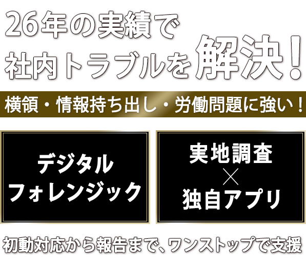 ２６年の実績で社内のトラブルを解決！横領・情報持ち出し・労働問題に強い！デジタルフォレンジック・実地調査×独自アプリ、初動対応から報告まで、ワンストップで支援